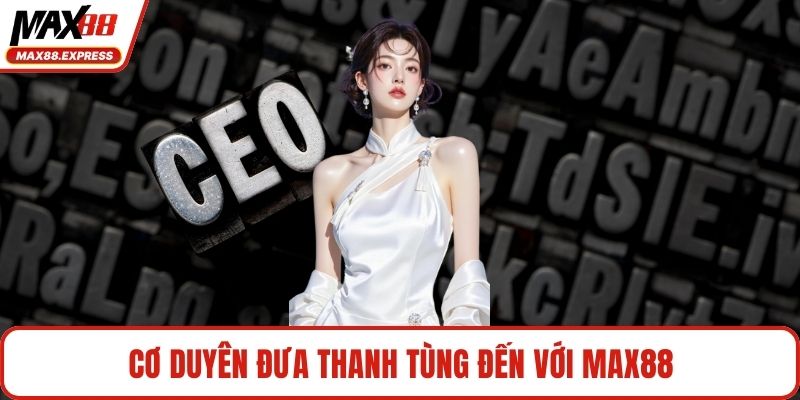 Cơ duyên đưa Thanh Tùng đến với MAX88