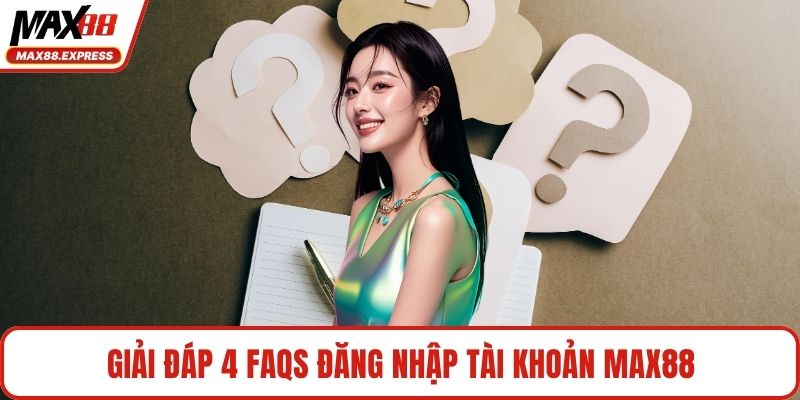 Giải đáp 4 FAQs đăng nhập tài khoản MAX88